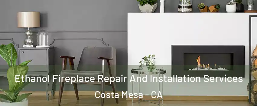 Ethanol Fireplace Repair And Installation Services Costa Mesa - CA