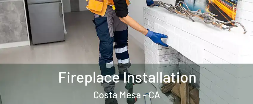 Fireplace Installation Costa Mesa - CA