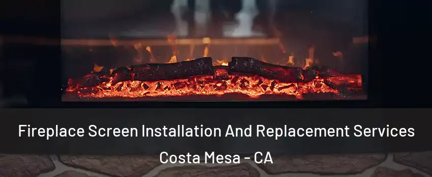 Fireplace Screen Installation And Replacement Services Costa Mesa - CA