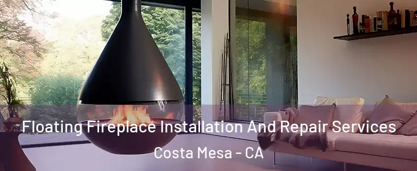 Floating Fireplace Installation And Repair Services Costa Mesa - CA
