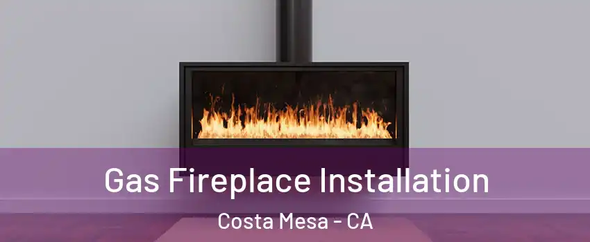 Gas Fireplace Installation Costa Mesa - CA