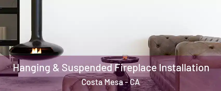 Hanging & Suspended Fireplace Installation Costa Mesa - CA