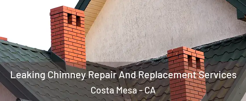 Leaking Chimney Repair And Replacement Services Costa Mesa - CA