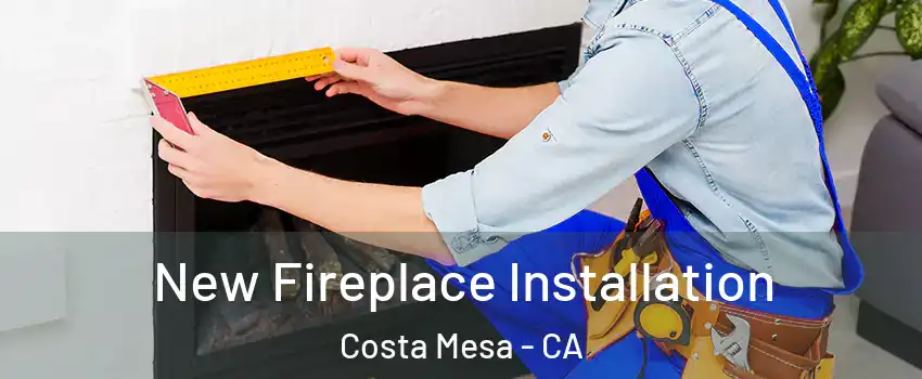 New Fireplace Installation Costa Mesa - CA