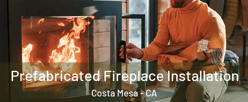 Prefabricated Fireplace Installation Costa Mesa - CA