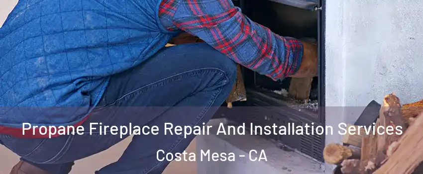 Propane Fireplace Repair And Installation Services Costa Mesa - CA