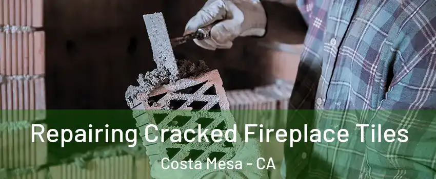 Repairing Cracked Fireplace Tiles Costa Mesa - CA