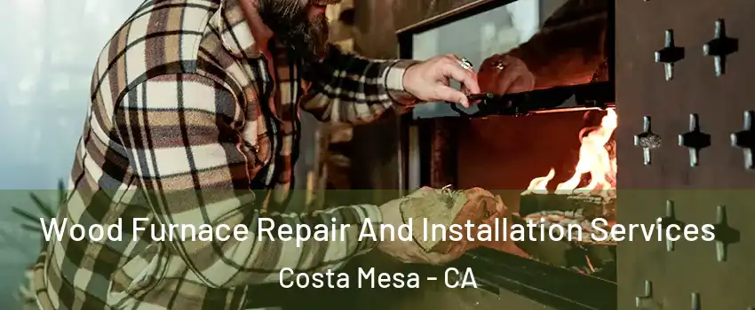 Wood Furnace Repair And Installation Services Costa Mesa - CA